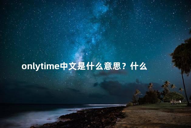 onlytime中文是什么意思？什么是Onlytime的中文含义？